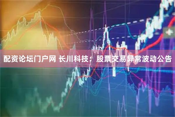 配资论坛门户网 长川科技：股票交易异常波动公告